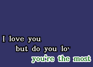 I love you
but do you 10

mm