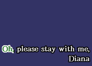 m please stay With me,
Diana