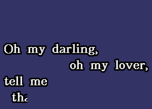 Oh my darling,

oh my lover,
tell me

thc
