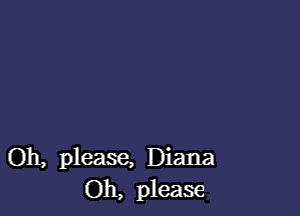 Oh, please, Diana
Oh, please