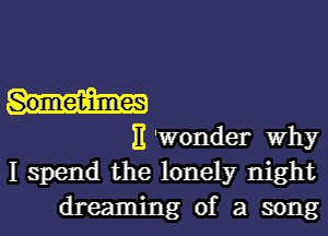 11 'Wonder Why
I spend the lonely night

dreaming of a song