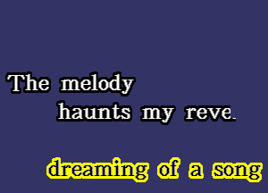 The melody
haunts my reve-

mega