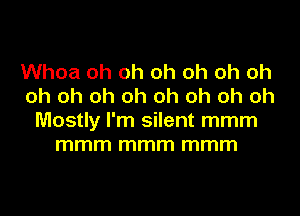 Whoa oh oh oh oh oh oh
oh oh oh oh oh oh oh oh
Mostly I'm silent mmm
mmm mmm mmm