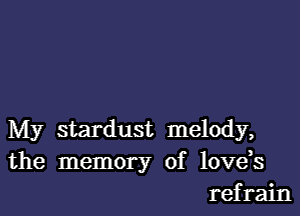 My stardust melody,
the memory of lovds
refrain