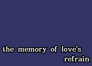 the memory of lovds
refrain