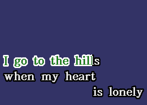 n'angMS

When my heart
is lonely