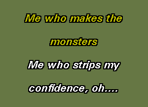Me who makes the

monsters

Me who strips my

confidence, 011....