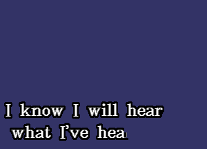 I know I Will hear
what I,ve hea