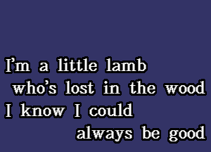 F111 3 little lamb
ths lost in the wood
I kltlowr I could

always be good