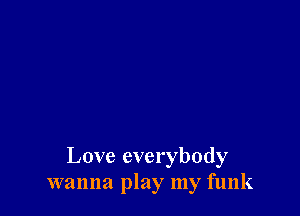 Love everybody
wanna play my funk