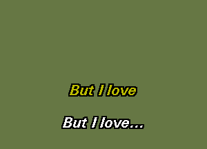 But I love

But I love...