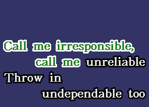 w imesponsible,

Q1121 unreliable
Throw in

undependable too