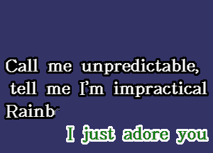 Call me unpredictable,

tell me Fm impractical

Rainb
E m