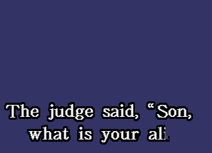 The judge said, 80n,
what is your alf