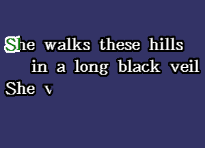 Sm walks these hills
in a long black veil

She x