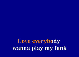 Love everybody
wanna play my funk