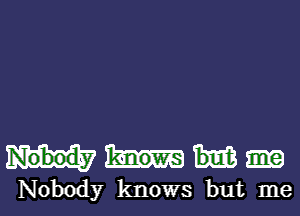 Nobody knows but me