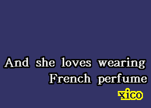 And she loves wearing
French perfume