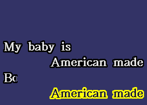 My baby is
American made
130

Ameniean made