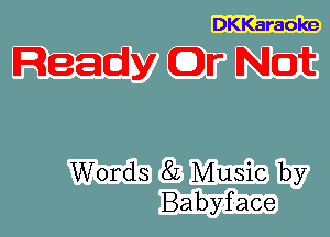 DKKaraoke

Ready Or Not

Words 82 Music by
Babyface