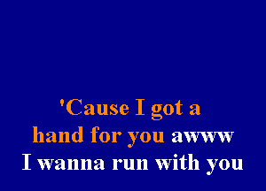 'Cause I got a
hand for you awww
I wanna run with you