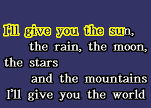 mgmmimgm

the rain, the moon,
the stars
and the mountains

1,11 give you the world