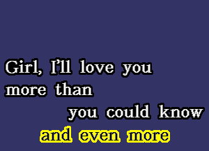 Girl, F11 love you
more than
you could know

even mone