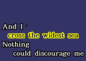 And I
15in w
Nothing

could discourage me