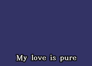 My love is pure