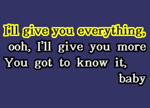 mm m everr-y-tihing,

ooh, F11 give you more
You got to know it,
baby