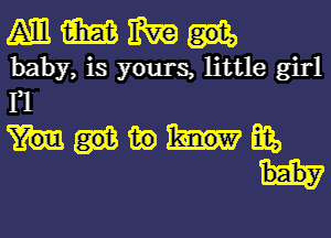 MMMH

baby, is yours, little girl

Fl

mmmmmyy