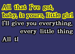 M m m

39 m am

111 give you everything,
every little thing

All t1