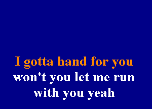 I gotta hand for you
won't you let me run
With you yeah