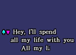 9 Hey, 1,11 spend
all my life With you
All my 11