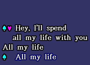 9 Hey, Imll spend

all my life With you
All my life
9 All my life