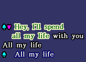 9 Emmi

am E2? E9 With you
All my life
9 All my life