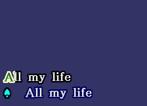 All my life
9 All my life