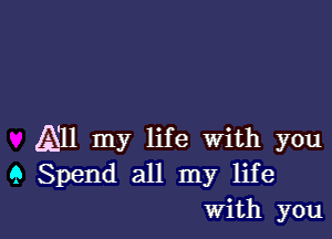 All my life with you
9 Spend all my life
With you