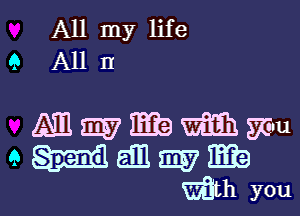 All my life
9 A11 II

Mmmbmmu
augmmab

38th you I