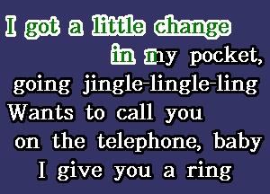 going jingle-lingle-ling

Wants to call you

on the telephone, baby
I give you a ring