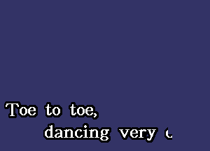 Toe to toe,
dancing very L