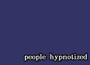 people hypnotized