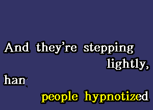 And thefre stepping

lightly,
han

people hypnotized