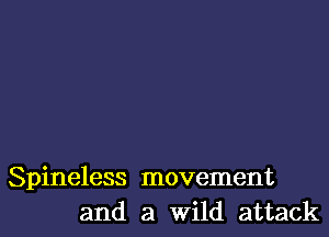 Spineless movement
and a Wild attack