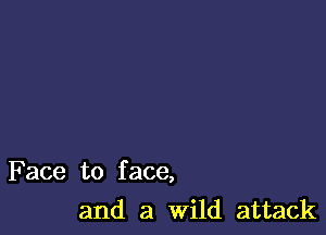 Face to f ace,

and a Wild attack