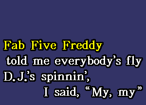 Fab F ive Freddy

told me everybodfs fly
D.st spinninZ
I said, xMy, myn