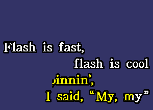 Flash is f ast,

flash is cool
Jinnini
I said, xMy, myn