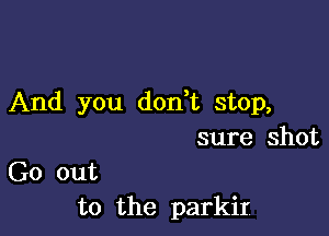 And you don,t stop,

sure shot
Go out
to the parkir