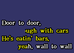 Door to door,

nugh With cars
Hds eatid bars,
yeah, wall to wall