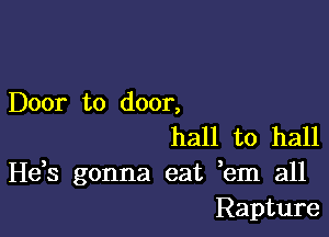 Door to door,

hall to hall
Hds gonna eat hm all
Rapture